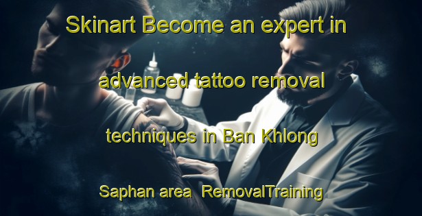 Skinart Become an expert in advanced tattoo removal techniques in Ban Khlong Saphan area | RemovalTraining | RemovalClasses | SkinartTraining-Thailand