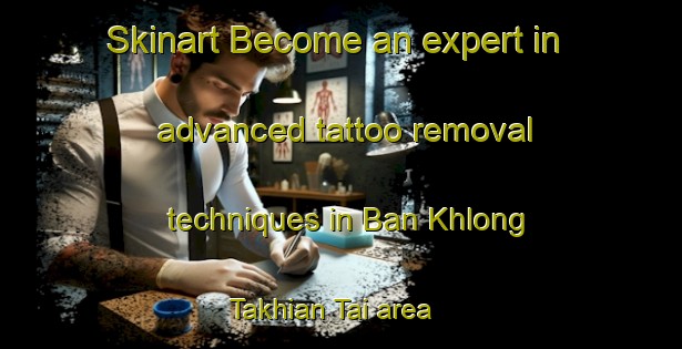 Skinart Become an expert in advanced tattoo removal techniques in Ban Khlong Takhian Tai area | RemovalTraining | RemovalClasses | SkinartTraining-Thailand
