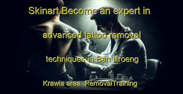 Skinart Become an expert in advanced tattoo removal techniques in Ban Kroeng Krawia area | RemovalTraining | RemovalClasses | SkinartTraining-Thailand