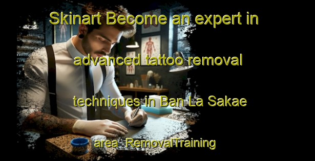 Skinart Become an expert in advanced tattoo removal techniques in Ban La Sakae area | RemovalTraining | RemovalClasses | SkinartTraining-Thailand