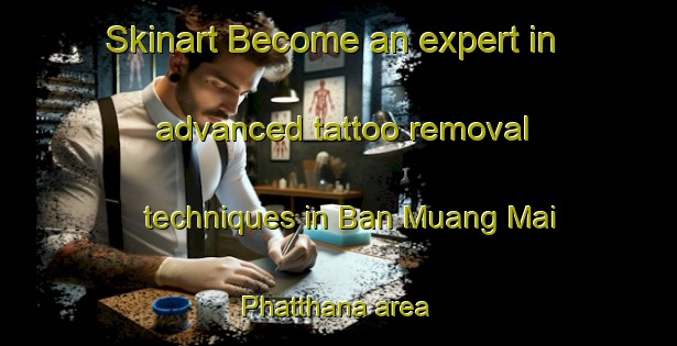 Skinart Become an expert in advanced tattoo removal techniques in Ban Muang Mai Phatthana area | RemovalTraining | RemovalClasses | SkinartTraining-Thailand