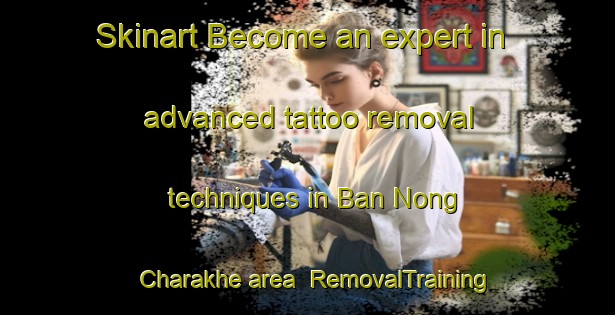 Skinart Become an expert in advanced tattoo removal techniques in Ban Nong Charakhe area | RemovalTraining | RemovalClasses | SkinartTraining-Thailand