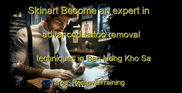 Skinart Become an expert in advanced tattoo removal techniques in Ban Nong Kho Sa area | RemovalTraining | RemovalClasses | SkinartTraining-Thailand