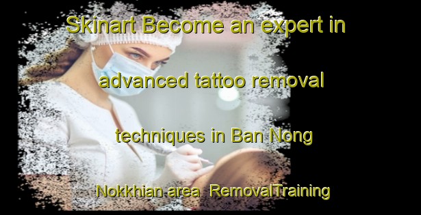 Skinart Become an expert in advanced tattoo removal techniques in Ban Nong Nokkhian area | RemovalTraining | RemovalClasses | SkinartTraining-Thailand