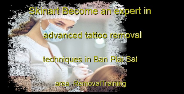 Skinart Become an expert in advanced tattoo removal techniques in Ban Plai Sai area | RemovalTraining | RemovalClasses | SkinartTraining-Thailand