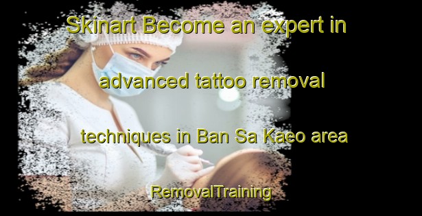 Skinart Become an expert in advanced tattoo removal techniques in Ban Sa Kaeo area | RemovalTraining | RemovalClasses | SkinartTraining-Thailand