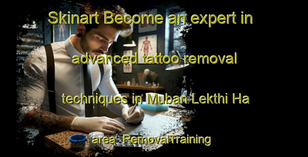 Skinart Become an expert in advanced tattoo removal techniques in Muban Lekthi Ha area | RemovalTraining | RemovalClasses | SkinartTraining-Thailand