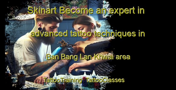 Skinart Become an expert in advanced tattoo techniques in Ban Bang Lan Khwai area | TattooTraining | TattooClasses | SkinartTraining-Thailand