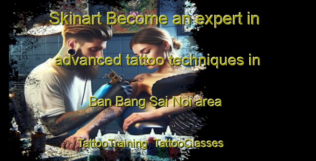 Skinart Become an expert in advanced tattoo techniques in Ban Bang Sai Noi area | TattooTraining | TattooClasses | SkinartTraining-Thailand
