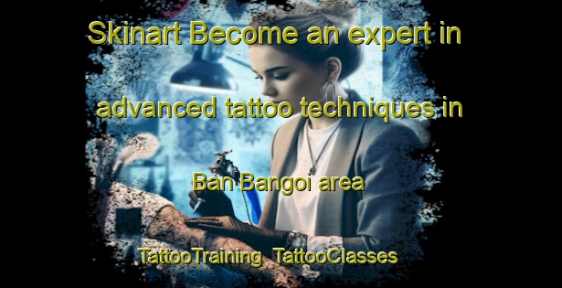 Skinart Become an expert in advanced tattoo techniques in Ban Bangoi area | TattooTraining | TattooClasses | SkinartTraining-Thailand