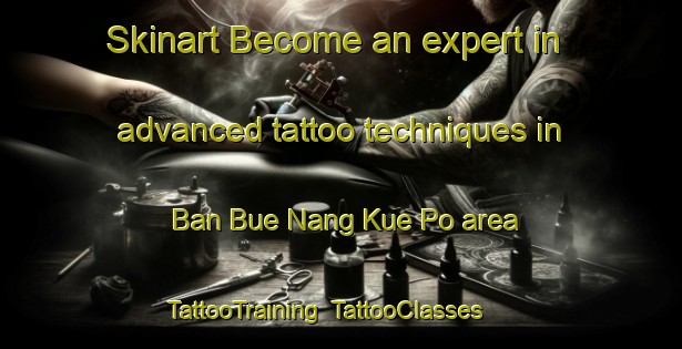 Skinart Become an expert in advanced tattoo techniques in Ban Bue Nang Kue Po area | TattooTraining | TattooClasses | SkinartTraining-Thailand
