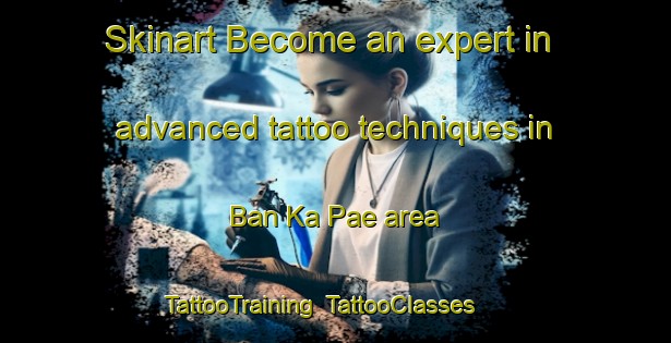 Skinart Become an expert in advanced tattoo techniques in Ban Ka Pae area | TattooTraining | TattooClasses | SkinartTraining-Thailand