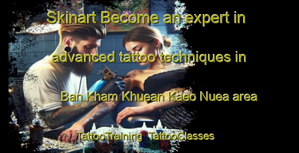 Skinart Become an expert in advanced tattoo techniques in Ban Kham Khuean Kaeo Nuea area | TattooTraining | TattooClasses | SkinartTraining-Thailand