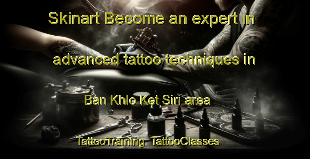 Skinart Become an expert in advanced tattoo techniques in Ban Khlo Ket Siri area | TattooTraining | TattooClasses | SkinartTraining-Thailand
