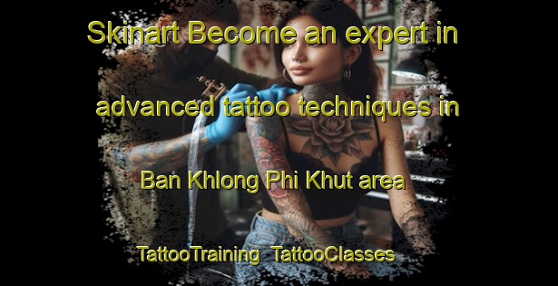 Skinart Become an expert in advanced tattoo techniques in Ban Khlong Phi Khut area | TattooTraining | TattooClasses | SkinartTraining-Thailand