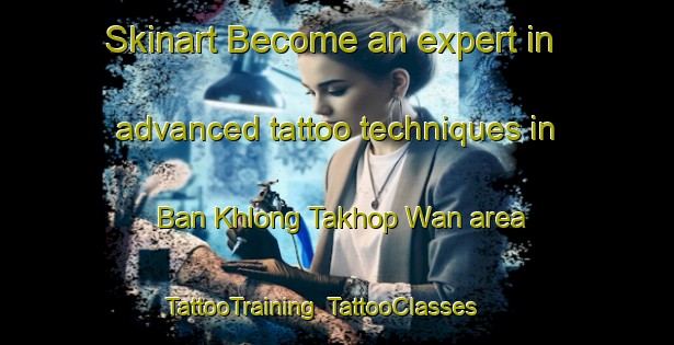Skinart Become an expert in advanced tattoo techniques in Ban Khlong Takhop Wan area | TattooTraining | TattooClasses | SkinartTraining-Thailand