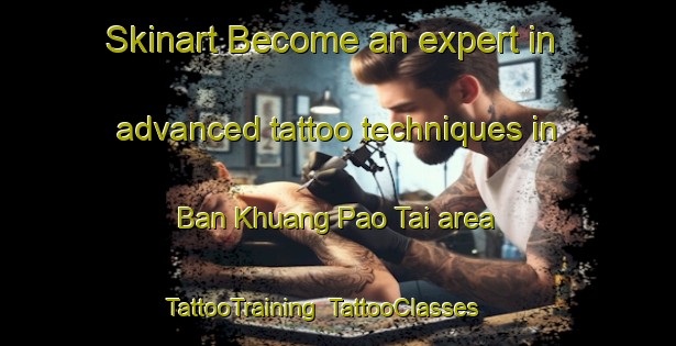 Skinart Become an expert in advanced tattoo techniques in Ban Khuang Pao Tai area | TattooTraining | TattooClasses | SkinartTraining-Thailand