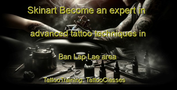 Skinart Become an expert in advanced tattoo techniques in Ban Lap Lae area | TattooTraining | TattooClasses | SkinartTraining-Thailand