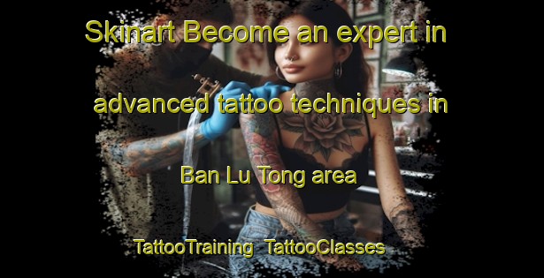 Skinart Become an expert in advanced tattoo techniques in Ban Lu Tong area | TattooTraining | TattooClasses | SkinartTraining-Thailand
