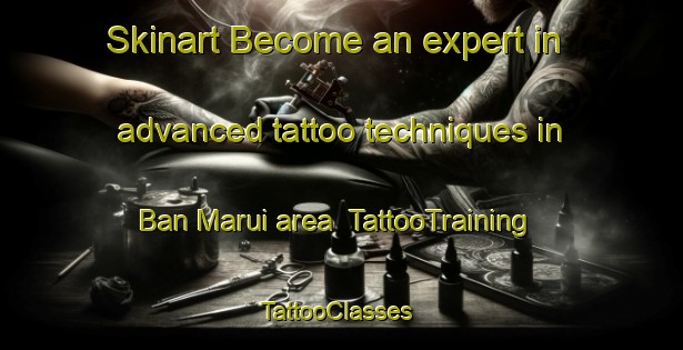 Skinart Become an expert in advanced tattoo techniques in Ban Marui area | TattooTraining | TattooClasses | SkinartTraining-Thailand