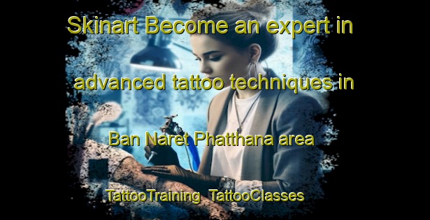Skinart Become an expert in advanced tattoo techniques in Ban Naret Phatthana area | TattooTraining | TattooClasses | SkinartTraining-Thailand