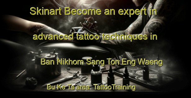 Skinart Become an expert in advanced tattoo techniques in Ban Nikhom Sang Ton Eng Waeng Bu Ke Ta area | TattooTraining | TattooClasses | SkinartTraining-Thailand