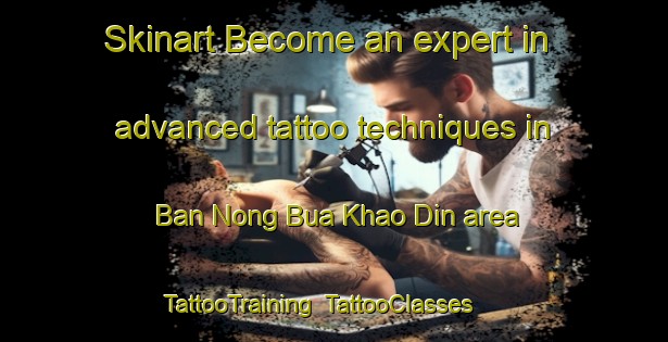 Skinart Become an expert in advanced tattoo techniques in Ban Nong Bua Khao Din area | TattooTraining | TattooClasses | SkinartTraining-Thailand