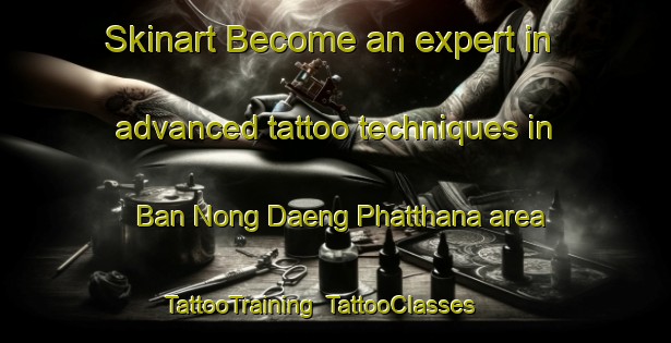 Skinart Become an expert in advanced tattoo techniques in Ban Nong Daeng Phatthana area | TattooTraining | TattooClasses | SkinartTraining-Thailand