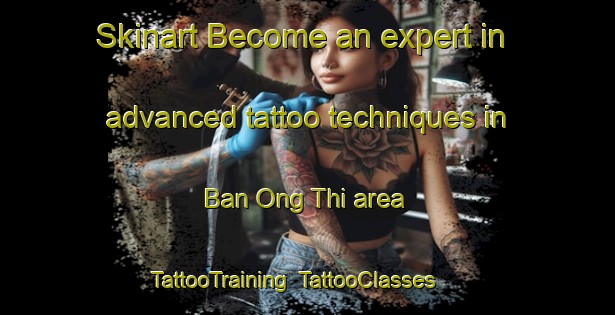 Skinart Become an expert in advanced tattoo techniques in Ban Ong Thi area | TattooTraining | TattooClasses | SkinartTraining-Thailand