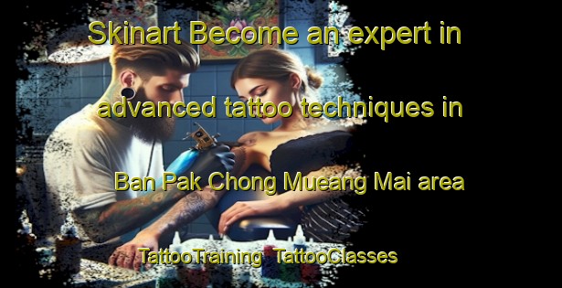 Skinart Become an expert in advanced tattoo techniques in Ban Pak Chong Mueang Mai area | TattooTraining | TattooClasses | SkinartTraining-Thailand