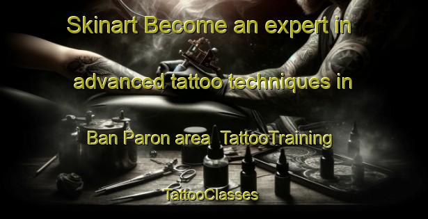Skinart Become an expert in advanced tattoo techniques in Ban Paron area | TattooTraining | TattooClasses | SkinartTraining-Thailand