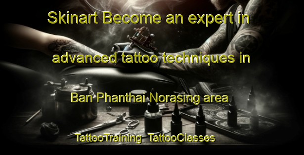 Skinart Become an expert in advanced tattoo techniques in Ban Phanthai Norasing area | TattooTraining | TattooClasses | SkinartTraining-Thailand