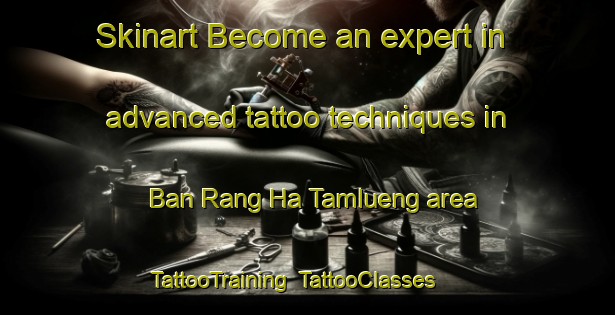 Skinart Become an expert in advanced tattoo techniques in Ban Rang Ha Tamlueng area | TattooTraining | TattooClasses | SkinartTraining-Thailand