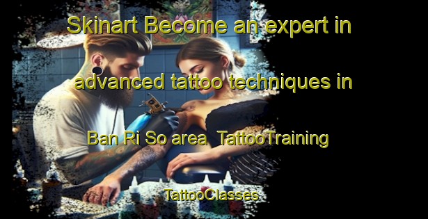 Skinart Become an expert in advanced tattoo techniques in Ban Ri So area | TattooTraining | TattooClasses | SkinartTraining-Thailand