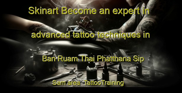 Skinart Become an expert in advanced tattoo techniques in Ban Ruam Thai Phatthana Sip Sam area | TattooTraining | TattooClasses | SkinartTraining-Thailand