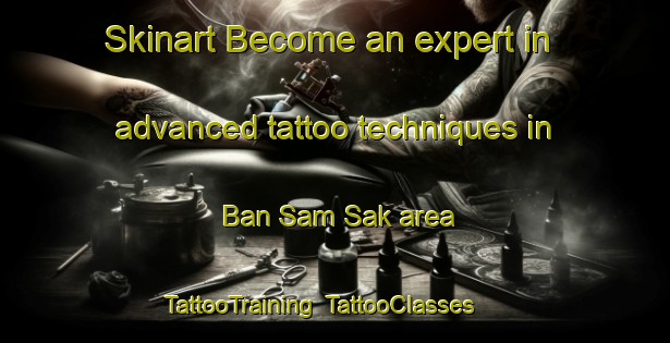 Skinart Become an expert in advanced tattoo techniques in Ban Sam Sak area | TattooTraining | TattooClasses | SkinartTraining-Thailand