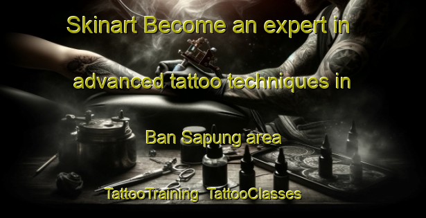 Skinart Become an expert in advanced tattoo techniques in Ban Sapung area | TattooTraining | TattooClasses | SkinartTraining-Thailand