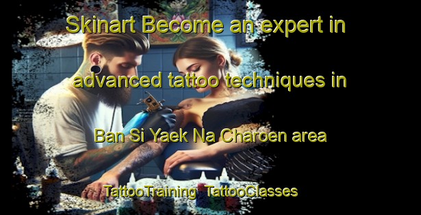 Skinart Become an expert in advanced tattoo techniques in Ban Si Yaek Na Charoen area | TattooTraining | TattooClasses | SkinartTraining-Thailand