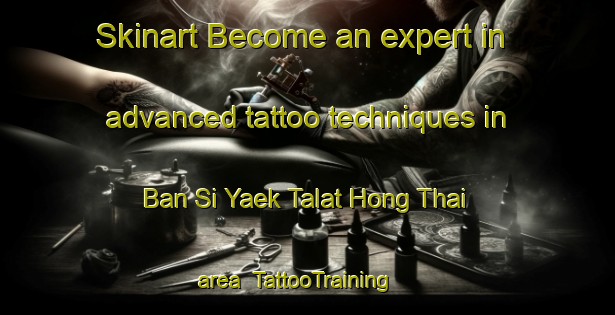 Skinart Become an expert in advanced tattoo techniques in Ban Si Yaek Talat Hong Thai area | TattooTraining | TattooClasses | SkinartTraining-Thailand