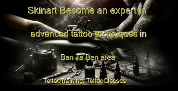 Skinart Become an expert in advanced tattoo techniques in Ban Ta Ben area | TattooTraining | TattooClasses | SkinartTraining-Thailand