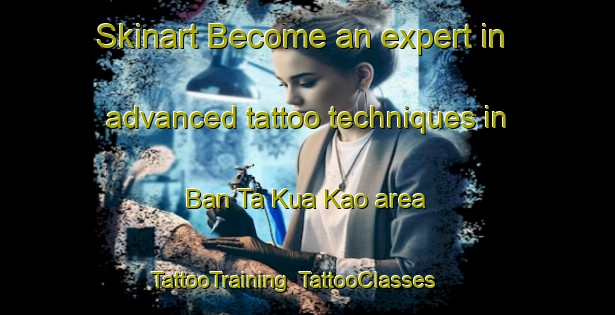 Skinart Become an expert in advanced tattoo techniques in Ban Ta Kua Kao area | TattooTraining | TattooClasses | SkinartTraining-Thailand