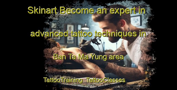 Skinart Become an expert in advanced tattoo techniques in Ban Ta Ma Yung area | TattooTraining | TattooClasses | SkinartTraining-Thailand