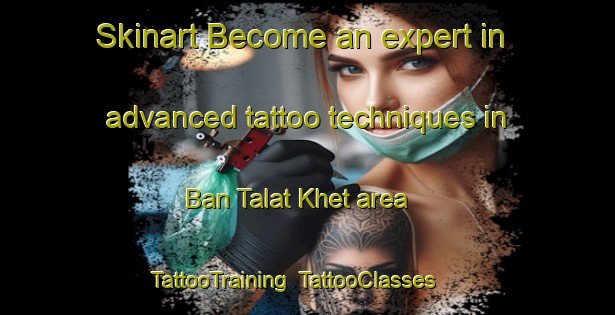 Skinart Become an expert in advanced tattoo techniques in Ban Talat Khet area | TattooTraining | TattooClasses | SkinartTraining-Thailand