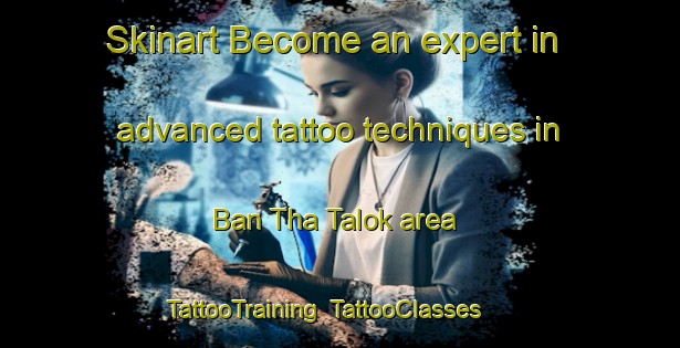 Skinart Become an expert in advanced tattoo techniques in Ban Tha Talok area | TattooTraining | TattooClasses | SkinartTraining-Thailand