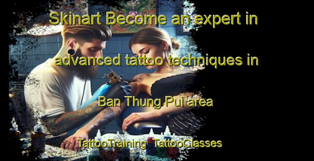 Skinart Become an expert in advanced tattoo techniques in Ban Thung Pui area | TattooTraining | TattooClasses | SkinartTraining-Thailand