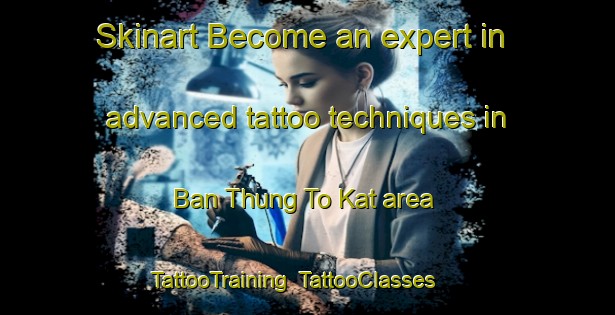 Skinart Become an expert in advanced tattoo techniques in Ban Thung To Kat area | TattooTraining | TattooClasses | SkinartTraining-Thailand