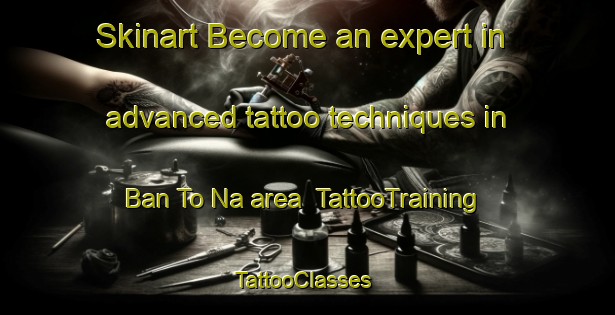 Skinart Become an expert in advanced tattoo techniques in Ban To Na area | TattooTraining | TattooClasses | SkinartTraining-Thailand
