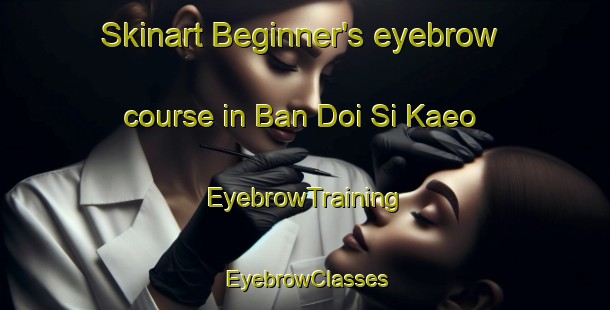 Skinart Beginner's eyebrow course in Ban Doi Si Kaeo | EyebrowTraining | EyebrowClasses | SkinartTraining-Thailand