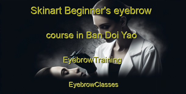 Skinart Beginner's eyebrow course in Ban Doi Yao | EyebrowTraining | EyebrowClasses | SkinartTraining-Thailand