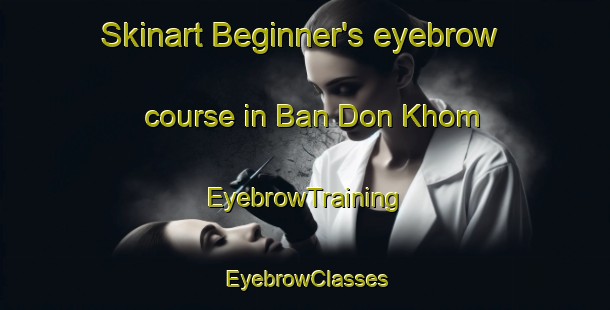 Skinart Beginner's eyebrow course in Ban Don Khom | EyebrowTraining | EyebrowClasses | SkinartTraining-Thailand